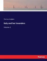 Italy and her Invanders - Thomas Hodgkin