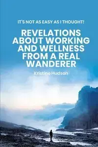 It's Not As Easy As I Thought! Revelations About Working and Wellness from a Real Wanderer - Kristine Hudson