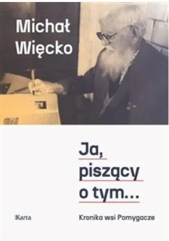 Ja, piszący o tym... Kronika wsi Pomygacze - Michał Więcko