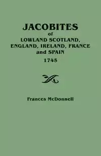 Jacobites of Lowland Scotland, England, Ireland, France and Spain, 1745 - Frances McDonnell