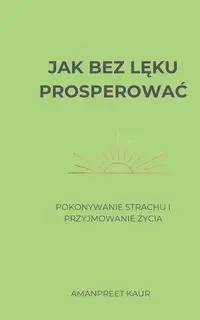 Jak bez lęku prosperować - Kaur Amanpreet