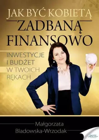 Jak być kobietą zadbaną finansowo (Wersja elektroniczna (PDF)) - Małgorzata Bladowska-Wrzodak