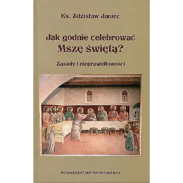 Jak godnie celebrować Mszę świętą. Zasady i nieprawidłowości - Zdzisław Janiec