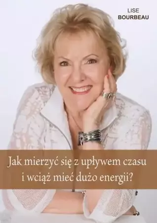 Jak mierzyć się z upływem czasu i wciąż mieć... - Lise Bourbeau