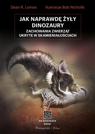 Jak naprawdę żyły dinozaury. Zachowania zwierząt ukryte w skamieniałościach - Dean R. Lomax