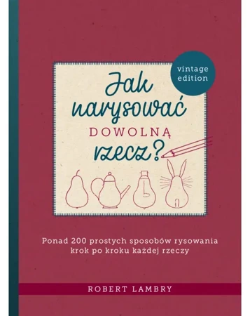 Jak narysować dowolną rzecz? Ponad 200 prostych sposobów rysowania krok po kroku każdej rzeczy - Robert Lambry