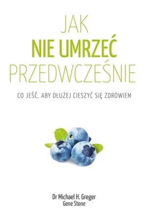 Jak nie umrzeć przedwcześnie - Michael Greger, Gene Stone