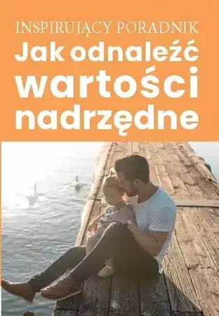 Jak odnaleźć wartości nadrzędne - Opracowanie zbiorowe