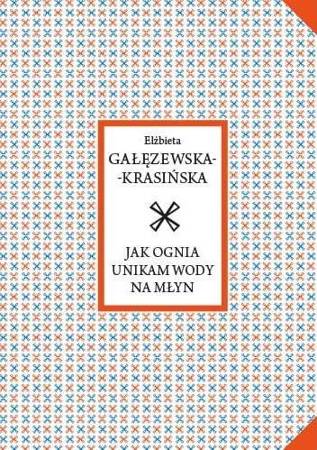 Jak ognia unikam wody na młyn - Elżbieta Gałęzewska-Krasińska