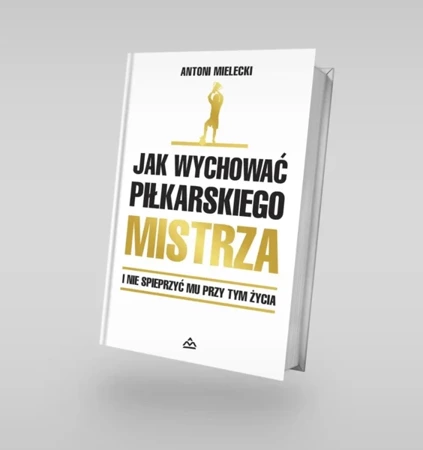 Jak wychować piłkarskiego Mistrza. I nie spieprzyć mu przy tym życia. - Antoni Mielecki