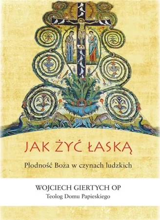 Jak żyć łaską? Płodność Boża w czynach ludzkich - Wojciech Giertych OP