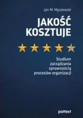 Jakość kosztuje. Studium zarządzania sprawnością procesów organizacji - Jan M. Myszewski