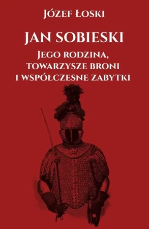 Jan Sobieski. Jego rodzina towarzysze broni i współczesne zabytki - Józef Łoski