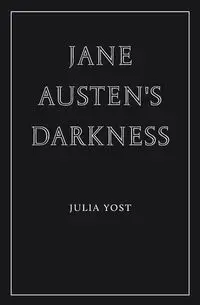 Jane Austen's Darkness - Julia Yost