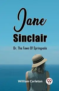 Jane Sinclair Or, The Fawn Of Springvale - William Carleton