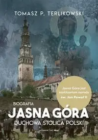 Jasna Góra. Duchowa stolica Polski. Biografia - Tomasz P. Terlikowski