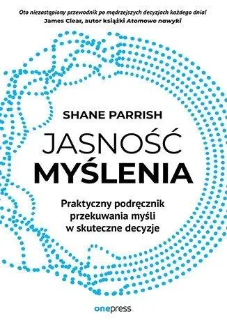 Jasność myślenia. Praktyczny podręcznik przekuwan. - Shane Parrish