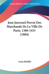 Jean Jouvenel Prevot Des Marchands De La Ville De Paris, 1360-1431 (1884) - Louis Batiffol