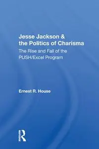 Jesse Jackson & the Politics of Charisma - Ernest R. House