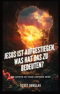 Jesus Ist Aufgestiegen. Was Hat Das Zu Bedeu-ten? - Douglas Scott