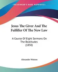 Jesus The Giver And The Fulfiller Of The New Law - Alexander Watson