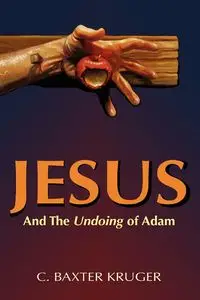 Jesus and the Undoing of Adam - Kruger C. Baxter