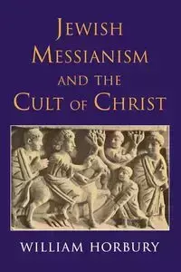 Jewish Messianism and the Cult of Christ - William Horbury