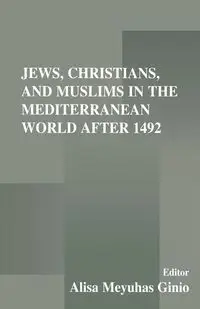 Jews, Christians, and Muslims in the Mediterranean World After 1492 - Alisa Meyuhas Ginio