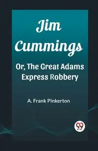Jim Cummings Or, The Great Adams Express Robbery - Frank Pinkerton A.