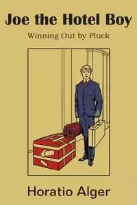 Joe the Hotel Boy; Or, Winning Out by Pluck - Alger Horatio Jr.