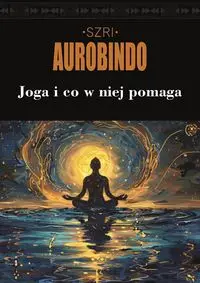 Joga i co w niej pomaga - Szri Aurobindo