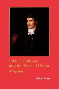 John C. Calhoun and the Price of Union - John Niven