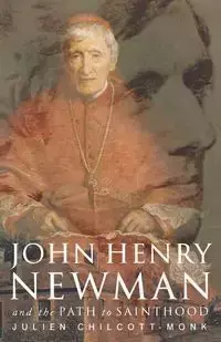 John Henry Newman and the Path to Sainthood - Chilcott-Monk Julien