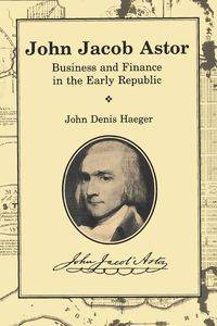 John Jacob Astor - John Denis Haeger