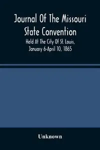 Journal Of The Missouri State Convention, Held At The City Of St. Louis, January 6-April 10, 1865 - Unknown