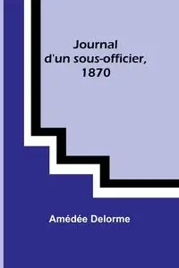 Journal d'un sous-officier, 1870 - Delorme Amédée