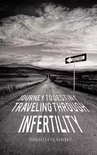 Journey to Destiny, Traveling Through Infertility - Kinsey Danielle Q.