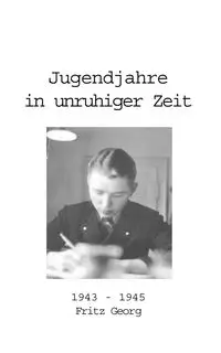 Jugendjahre in unruhiger Zeit 1943 - 1945 - Fritz Georg