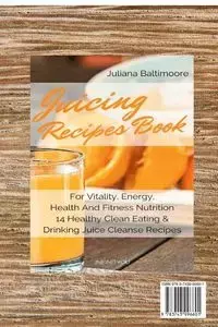 Juicing Recipes Book For Vitality, Energy, Health And Fitness Nutrition 14 Healthy Clean Eating & Drinking Juice Cleanse Recipes - Juliana Baltimoore