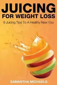 Juicing for Weight Loss - Samantha Michaels