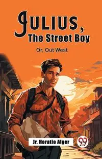 Julius, The Street Boy Or, Out West - Alger Jr. Horatio