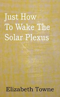 Just How To Wake The Solar Plexus - Elizabeth Towne