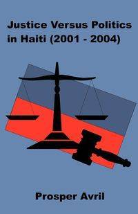 Justice versus Politics in Haiti (2001-2004) - Avril Prosper