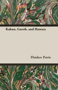 Kahun, Gurob, and Hawara - Petrie Flinders