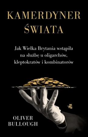 Kamerdyner świata. Jak Wielka Brytania wstąpiła na służbę u oligarchów, kleptokratów i kombinatorów - Oliver Bullough