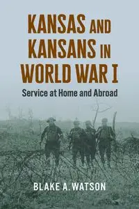 Kansas and Kansans in World War I - Blake A. Watson