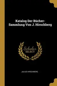 Katalog Der Bücher-Sammlung Von J. Hirschberg - Julius Hirschberg