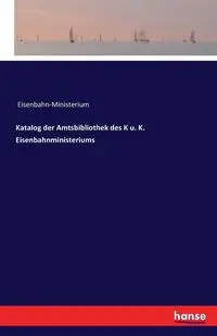 Katalog der Amtsbibliothek des K u. K. Eisenbahnministeriums - Eisenbahn-Ministerium