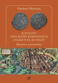 Katalog szelągów koronnych Zygmunta III Wazy. Mennica poznańska - Dariusz Marzęta