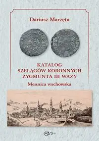 Katalog szelągów koronnych Zygmunta III Wazy Mennica wschowska - Dariusz Marzęta